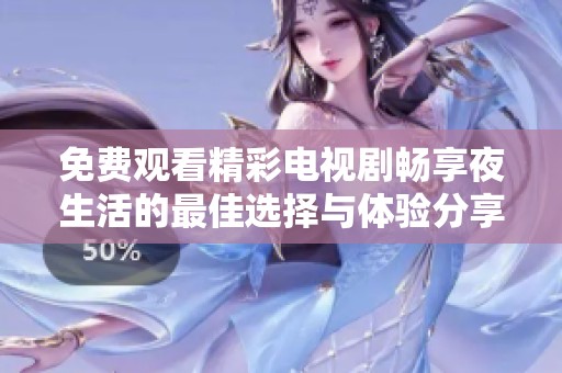 免费观看精彩电视剧畅享夜生活的最佳选择与体验分享