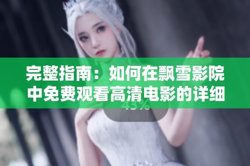 完整指南：如何在飘雪影院中免费观看高清电影的详细步骤