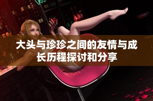 大头与珍珍之间的友情与成长历程探讨和分享