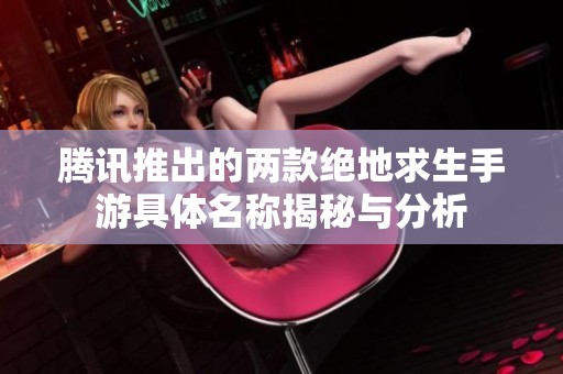 腾讯推出的两款绝地求生手游具体名称揭秘与分析