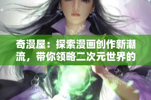 奇漫屋：探索漫画创作新潮流，带你领略二次元世界的魅力与激情