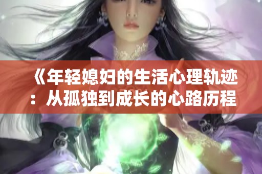 《年轻媳妇的生活心理轨迹：从孤独到成长的心路历程》