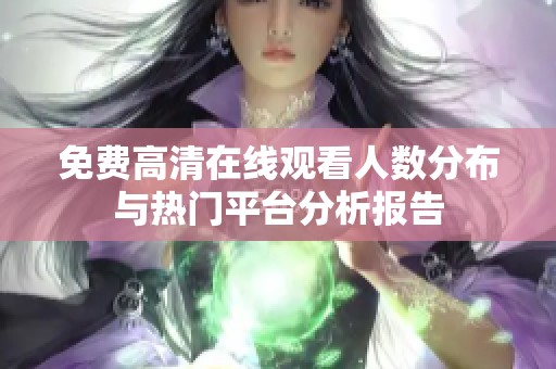 免费高清在线观看人数分布与热门平台分析报告