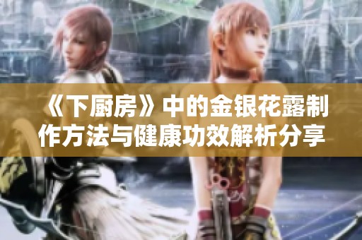 《下厨房》中的金银花露制作方法与健康功效解析分享