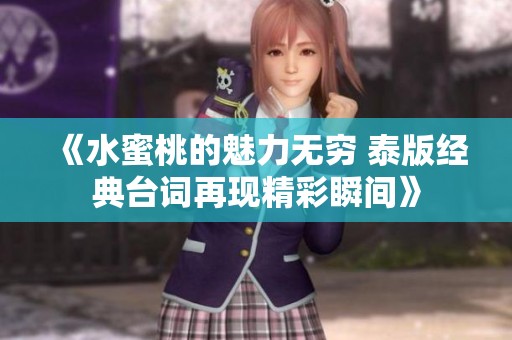 《水蜜桃的魅力无穷 泰版经典台词再现精彩瞬间》