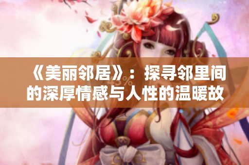 《美丽邻居》：探寻邻里间的深厚情感与人性的温暖故事