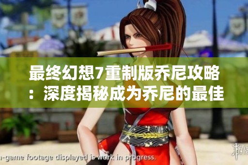 最终幻想7重制版乔尼攻略：深度揭秘成为乔尼的最佳路径与策略