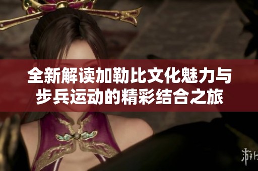 全新解读加勒比文化魅力与步兵运动的精彩结合之旅