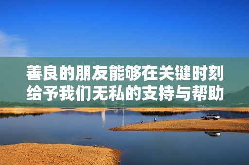 善良的朋友能够在关键时刻给予我们无私的支持与帮助