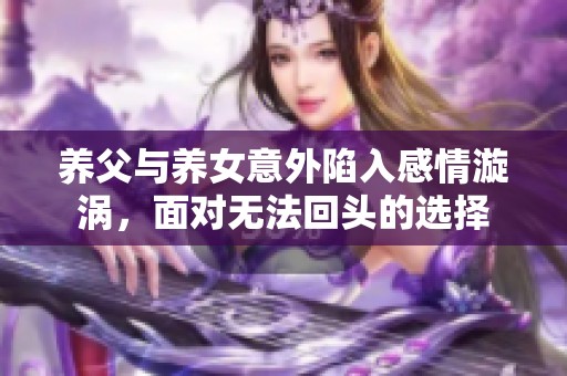 养父与养女意外陷入感情漩涡，面对无法回头的选择