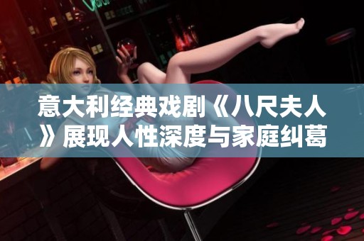 意大利经典戏剧《八尺夫人》展现人性深度与家庭纠葛的独特魅力