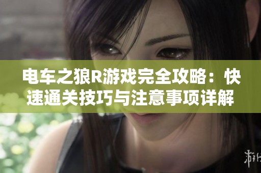 电车之狼R游戏完全攻略：快速通关技巧与注意事项详解