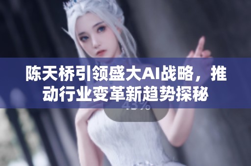 陈天桥引领盛大AI战略，推动行业变革新趋势探秘
