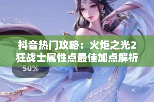 抖音热门攻略：火炬之光2狂战士属性点最佳加点解析