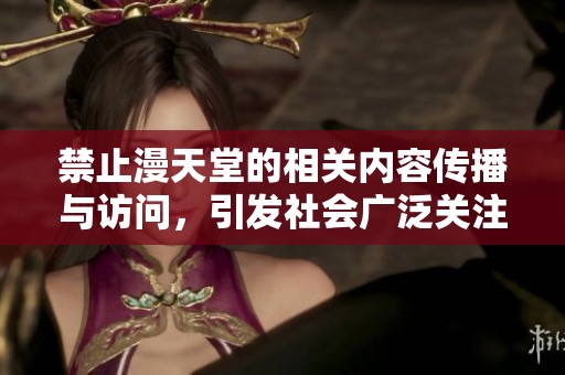 禁止漫天堂的相关内容传播与访问，引发社会广泛关注与讨论