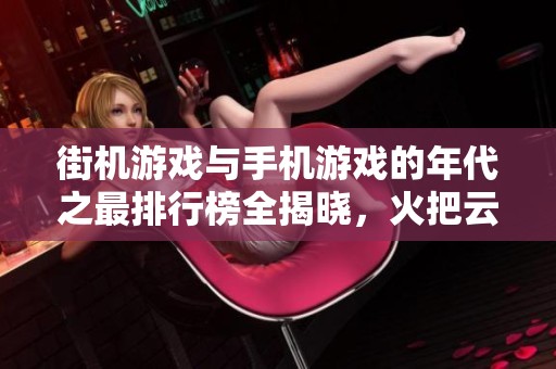 街机游戏与手机游戏的年代之最排行榜全揭晓，火把云手游网带你探索游戏发展历程