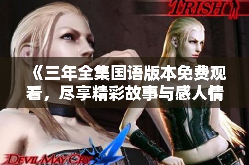 《三年全集国语版本免费观看，尽享精彩故事与感人情节》