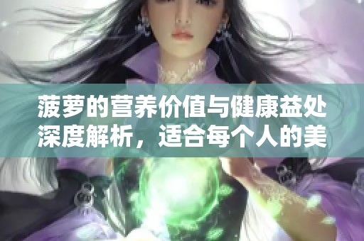 菠萝的营养价值与健康益处深度解析，适合每个人的美味水果选择