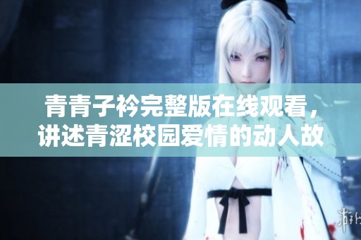青青子衿完整版在线观看，讲述青涩校园爱情的动人故事