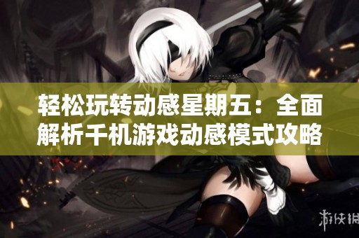 轻松玩转动感星期五：全面解析千机游戏动感模式攻略
