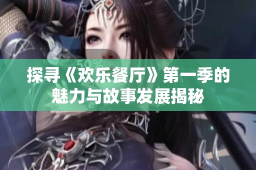探寻《欢乐餐厅》第一季的魅力与故事发展揭秘
