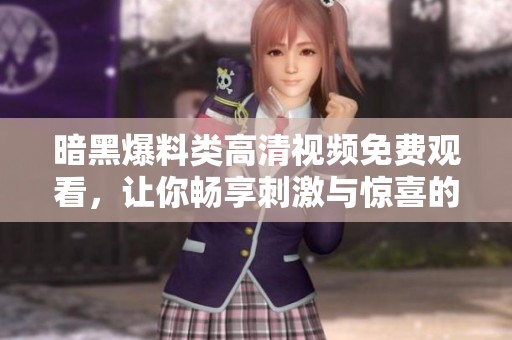 暗黑爆料类高清视频免费观看，让你畅享刺激与惊喜的影像体验