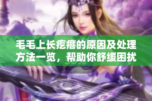 毛毛上长疙瘩的原因及处理方法一览，帮助你舒缓困扰