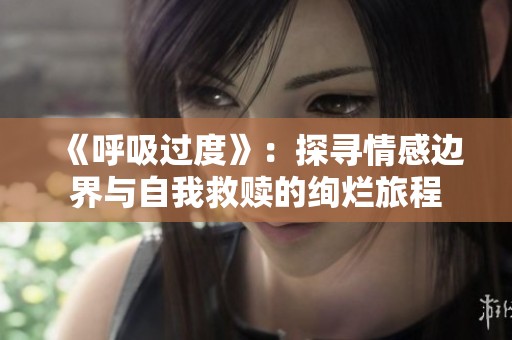 《呼吸过度》：探寻情感边界与自我救赎的绚烂旅程