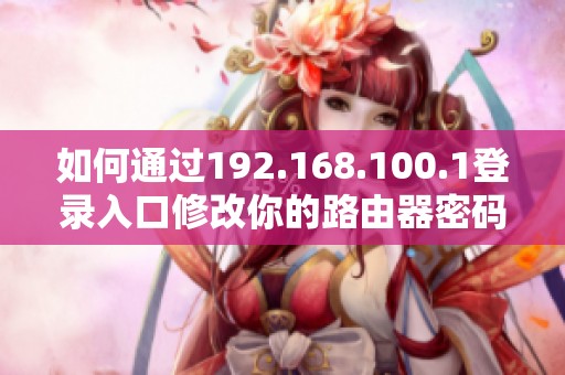 如何通过192.168.100.1登录入口修改你的路由器密码指南