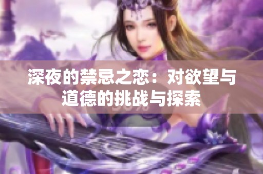 深夜的禁忌之恋：对欲望与道德的挑战与探索