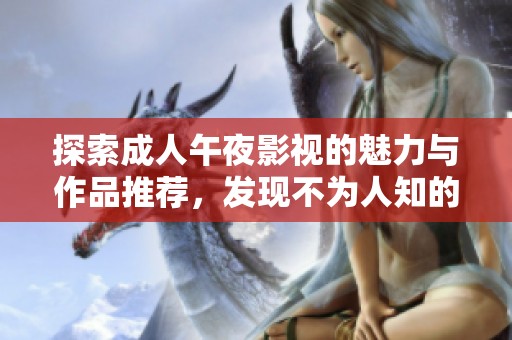 探索成人午夜影视的魅力与作品推荐，发现不为人知的观影乐趣