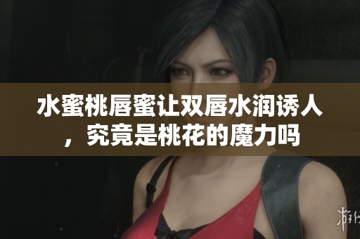 水蜜桃唇蜜让双唇水润诱人，究竟是桃花的魔力吗