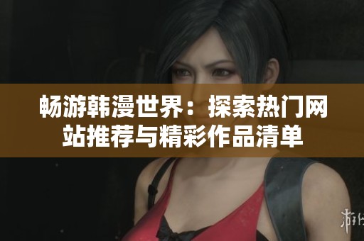 畅游韩漫世界：探索热门网站推荐与精彩作品清单