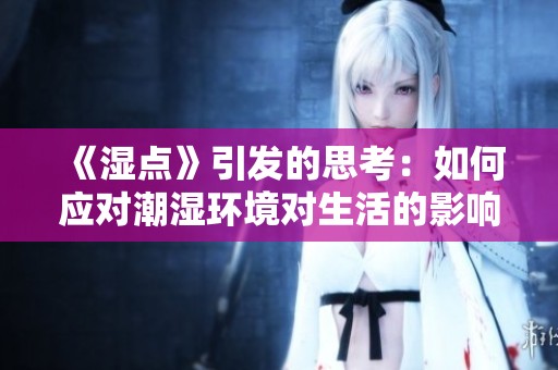 《湿点》引发的思考：如何应对潮湿环境对生活的影响与解决方案