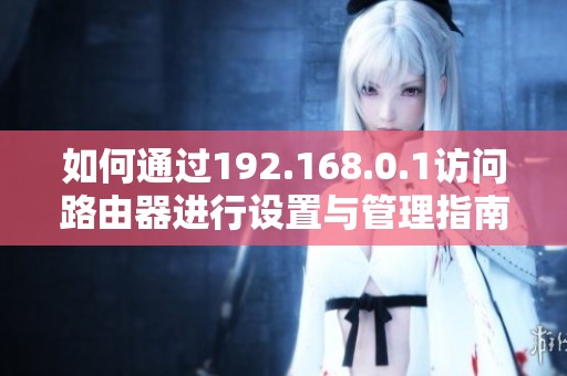 如何通过192.168.0.1访问路由器进行设置与管理指南