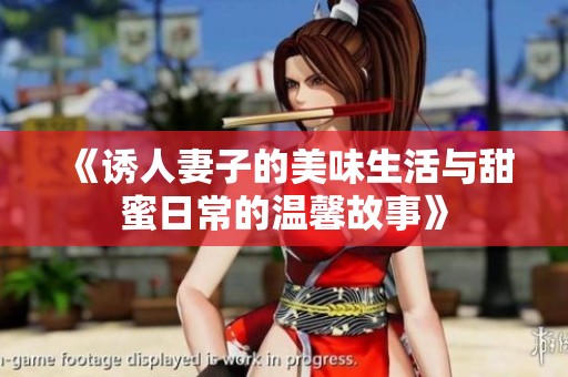 《诱人妻子的美味生活与甜蜜日常的温馨故事》