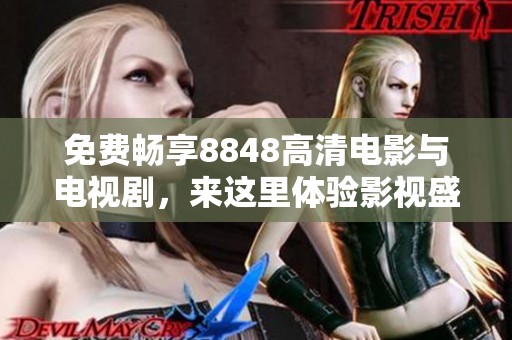 免费畅享8848高清电影与电视剧，来这里体验影视盛宴！