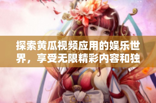 探索黄瓜视频应用的娱乐世界，享受无限精彩内容和独特体验
