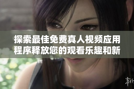 探索最佳免费真人视频应用程序释放您的观看乐趣和新体验