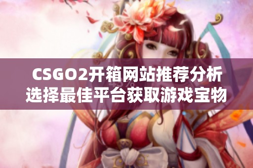 CSGO2开箱网站推荐分析选择最佳平台获取游戏宝物