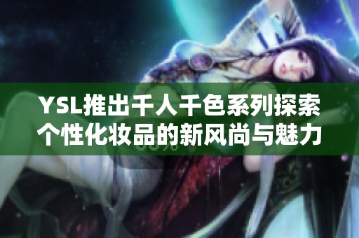 YSL推出千人千色系列探索个性化妆品的新风尚与魅力