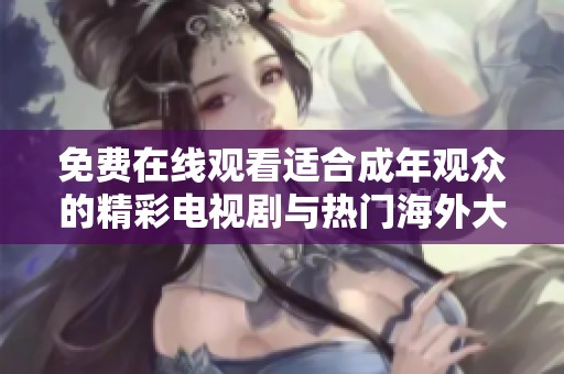 免费在线观看适合成年观众的精彩电视剧与热门海外大片