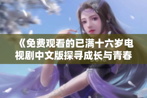 《免费观看的已满十六岁电视剧中文版探寻成长与青春的旅程》