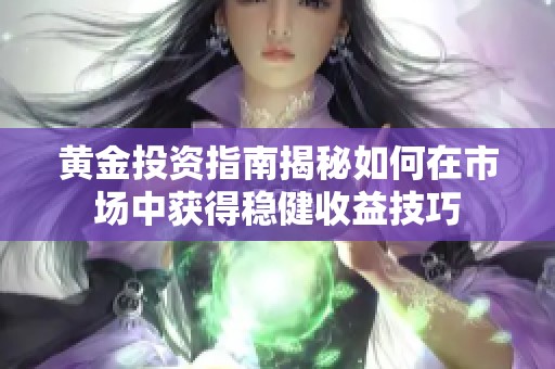 黄金投资指南揭秘如何在市场中获得稳健收益技巧