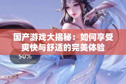 国产游戏大揭秘：如何享受爽快与舒适的完美体验