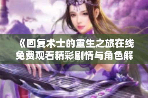《回复术士的重生之旅在线免费观看精彩剧情与角色解析》