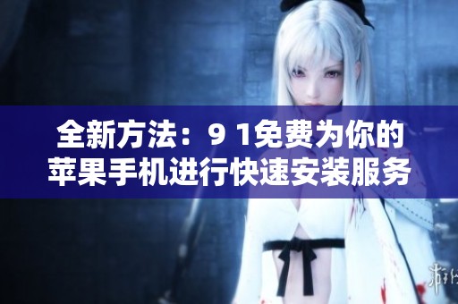 全新方法：9 1免费为你的苹果手机进行快速安装服务