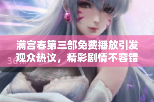 满宫春第三部免费播放引发观众热议，精彩剧情不容错过