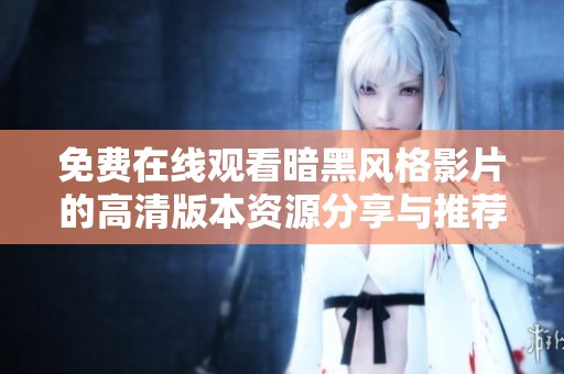 免费在线观看暗黑风格影片的高清版本资源分享与推荐