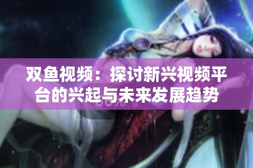 双鱼视频：探讨新兴视频平台的兴起与未来发展趋势
